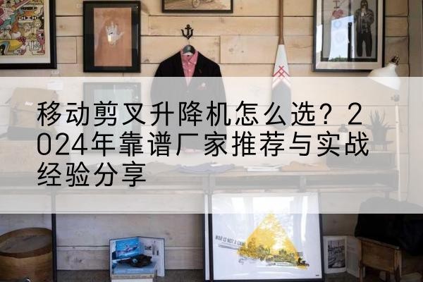 新田升降平台厂家推荐-移动剪叉升降机怎么选?2024年靠谱厂家推荐与实战经验分享