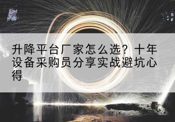 新田升降平台厂家-怎么选？十年设备采购员分享实战避坑心得