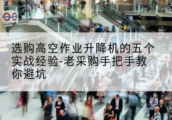 新田高空作业升降机厂家-选购高空作业升降机的五个实战经验-老采购手把手教你避坑