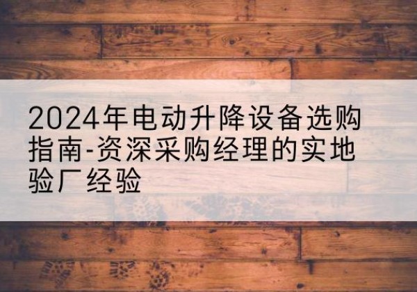 新田电动剪叉升降平台厂家-2024年电动升降设备选购指南-资深采购经理的实地验厂经验