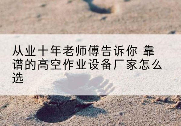 新田高空作业升降机厂家推荐-从业十年老师傅告诉你 靠谱的高空作业设备厂家怎么选