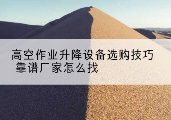 新田电动升降平台厂家推荐-高空作业升降设备选购技巧 靠谱厂家怎么找