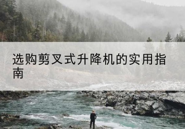 新田剪叉式升降机怎么选-选购剪叉式升降机的实用指南